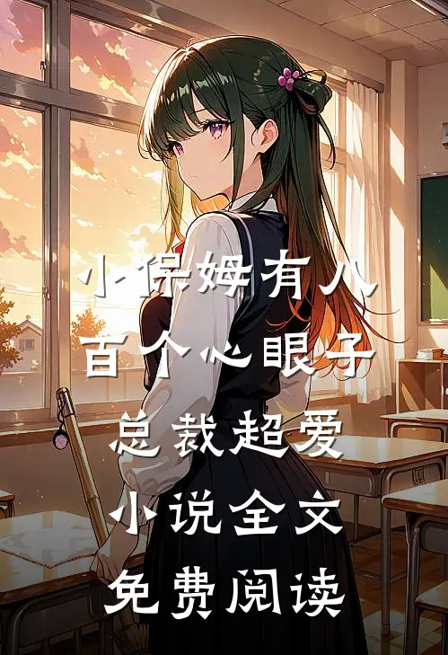 小保姆有八百个心眼子，总裁超爱小说全文免费阅读