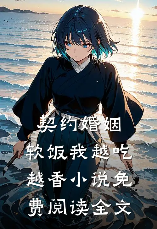 契约婚姻，软饭我越吃越香小说免费阅读全文