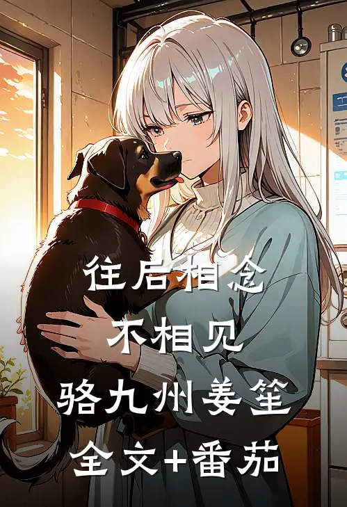 往后相念不相见: 骆九州姜笙全文+番茄