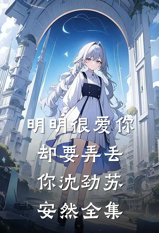 明明很爱你，却要弄丢你沈劲苏安然 全集