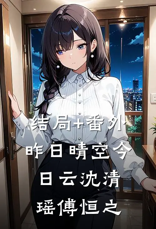 结局+番外昨日晴空今日云沈清瑶傅恒之