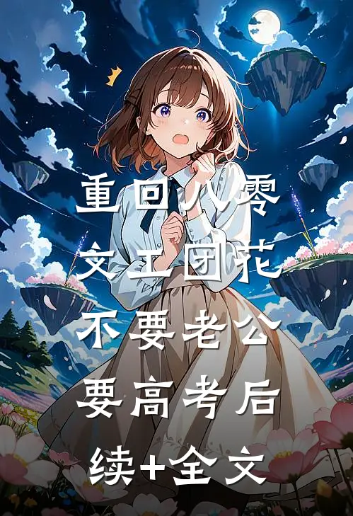 重回八零，文工团花不要老公要高考后续+全文