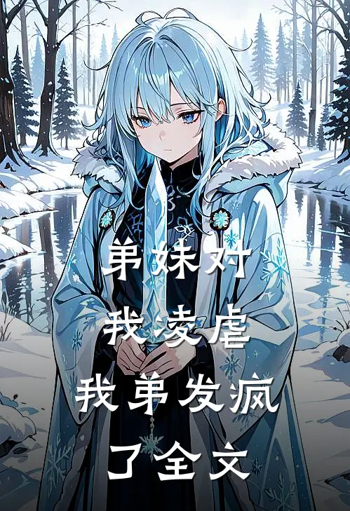 弟妹对我凌虐，我弟发疯了全文