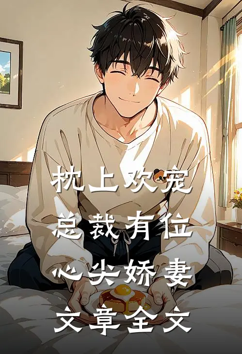 枕上欢宠：总裁有位心尖娇妻文章全文