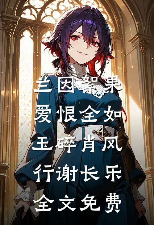 兰因絮果，爱恨全如玉碎肖风行谢长乐全文免费