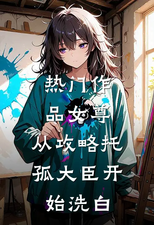热门作品女尊：从攻略托孤大臣开始洗白