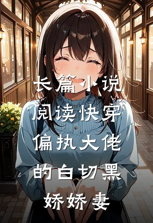 长篇小说阅读快穿：偏执大佬的白切黑娇娇妻