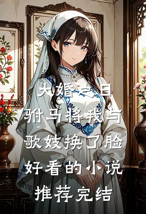 大婚之日，驸马将我与歌妓换了脸好看的小说推荐完结