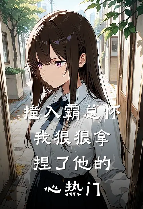 撞入霸总怀，我狠狠拿捏了他的心热门