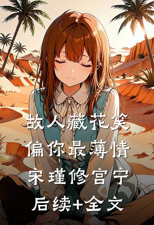 故人藏花笑，偏你最薄情宋瑾修宫宁后续+全文
