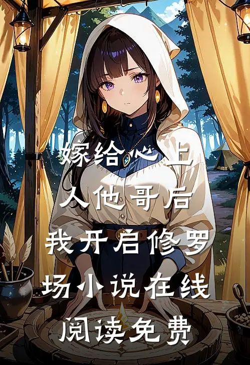 嫁给心上人他哥后，我开启修罗场小说在线阅读免费