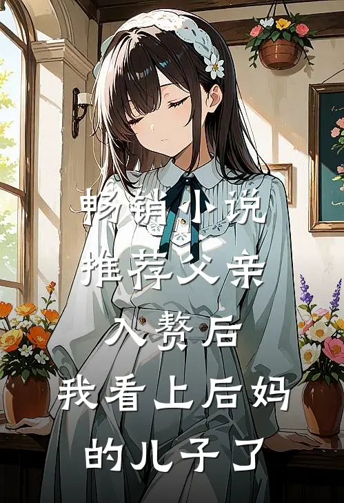 畅销小说推荐父亲入赘后，我看上后妈的儿子了