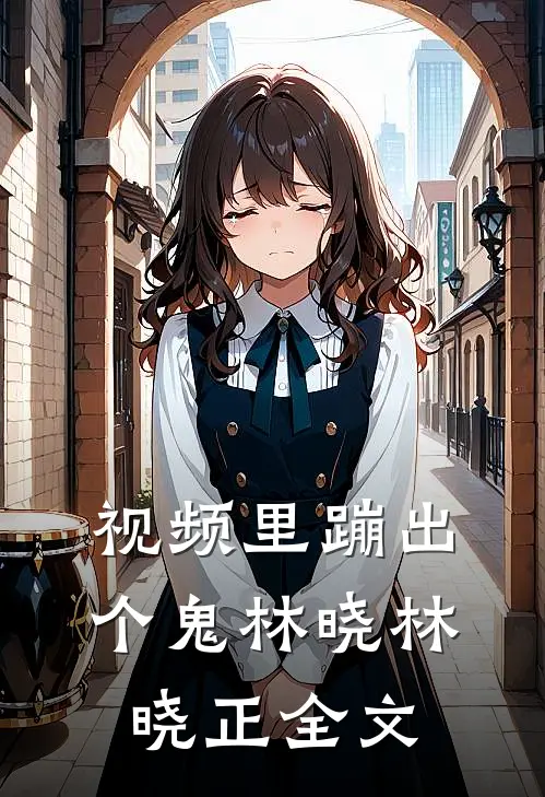 视频里蹦出个鬼林晓林晓正全文