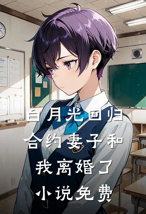 白月光回归，合约妻子和我离婚了小说免费