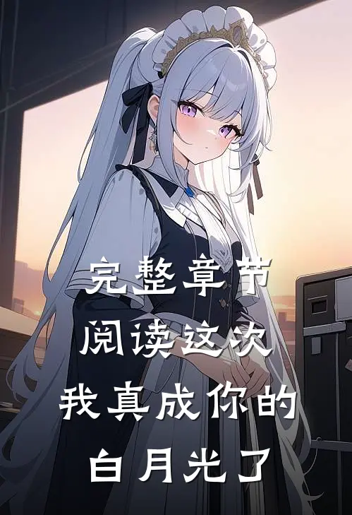 完整章节阅读这次，我真成你的白月光了