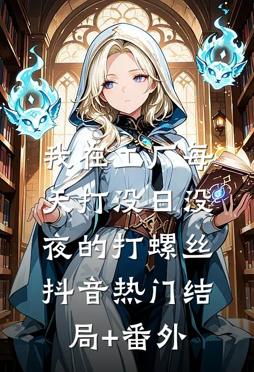 我在工厂每天打没日没夜的打螺丝抖音热门结局+番外