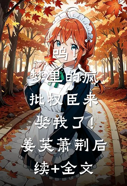 呜！梦里的疯批权臣来娶我了！姜芙萧荆后续+全文