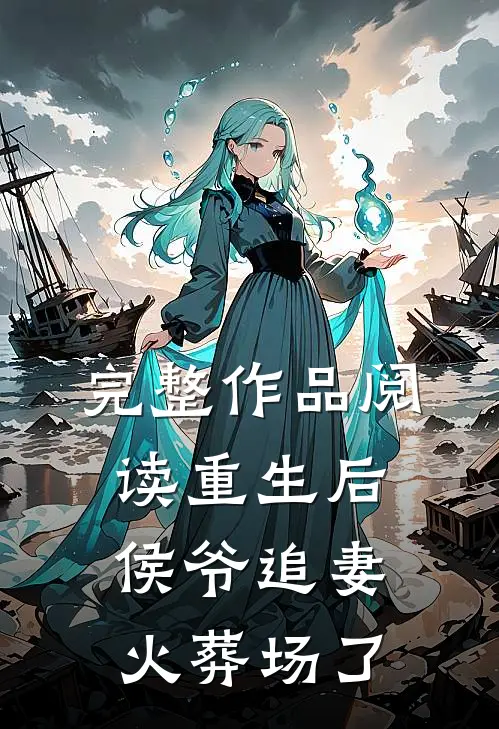 完整作品阅读重生后侯爷追妻火葬场了