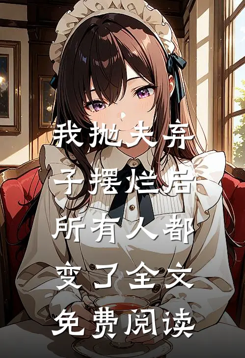 我抛夫弃子摆烂后，所有人都变了全文免费阅读