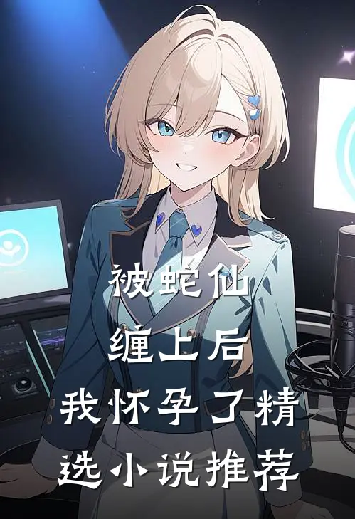 被蛇仙缠上后，我怀孕了精选小说推荐