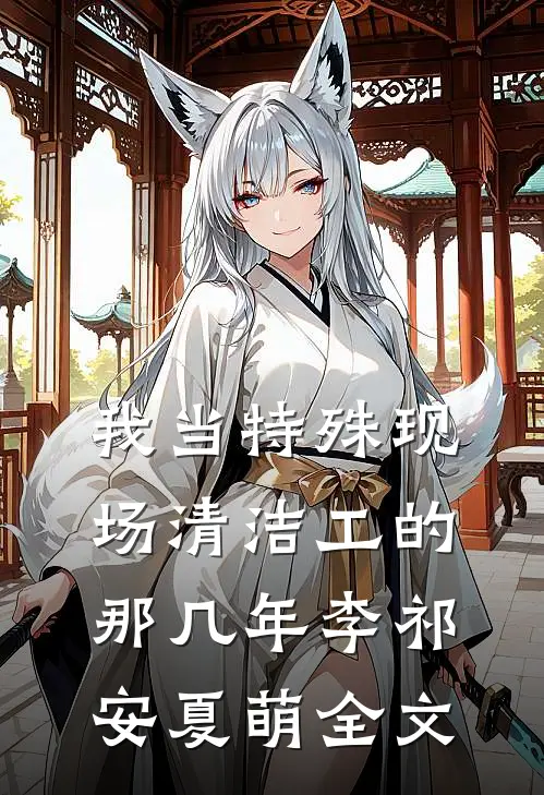 我当特殊现场清洁工的那几年李祁安夏萌全文