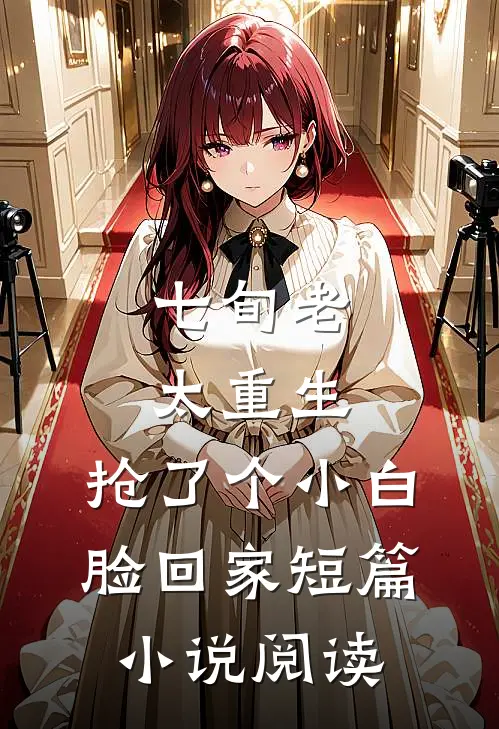 七旬老太重生，抢了个小白脸回家短篇小说阅读