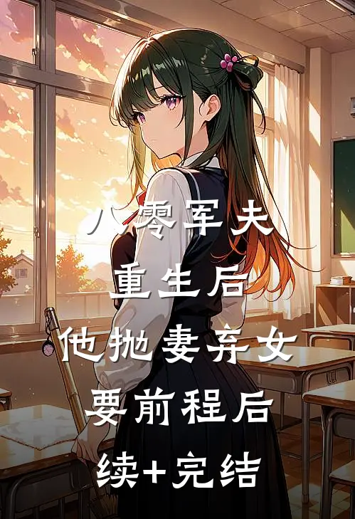 八零军夫重生后，他抛妻弃女要前程后续+完结