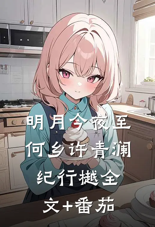 明月今夜至何乡许青澜纪行樾全文+番茄