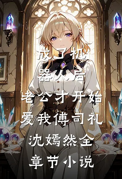 成了机器人后，老公才开始爱我傅司礼沈嫣然全章节小说