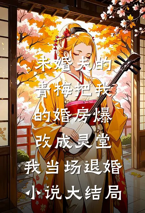 未婚夫的青梅把我的婚房爆改成灵堂，我当场退婚小说大结局