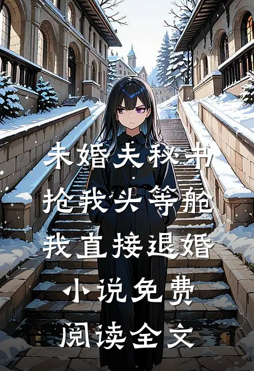 未婚夫秘书抢我头等舱，我直接退婚小说免费阅读全文