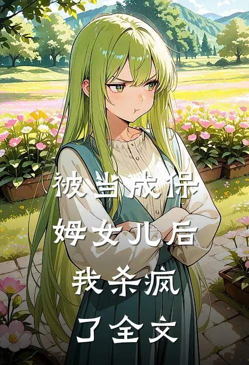 被当成保姆女儿后，我杀疯了全文