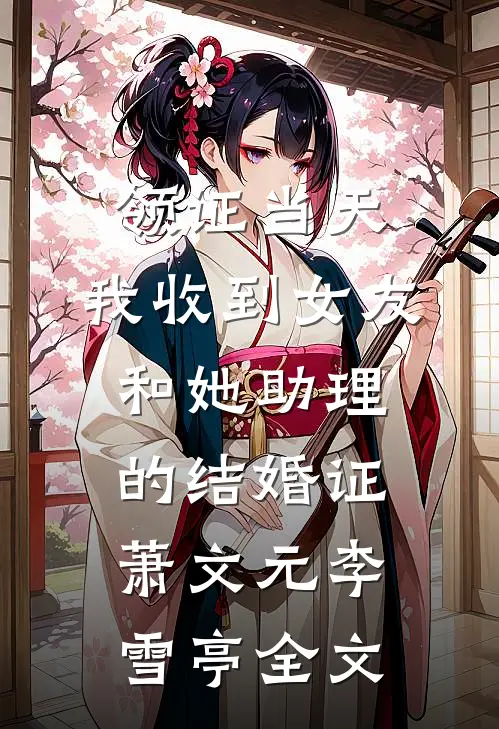 领证当天，我收到女友和她助理的结婚证萧文元李雪亭全文