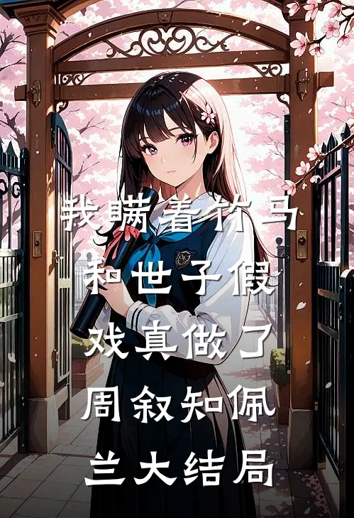 我瞒着竹马，和世子假戏真做了周叙知佩兰大结局