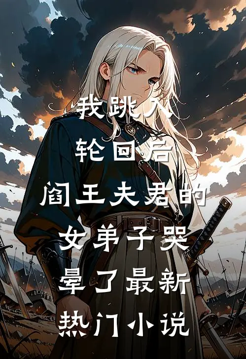 我跳入轮回后，阎王夫君的女弟子哭晕了最新热门小说