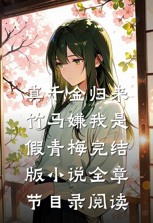 真千金归来，竹马嫌我是假青梅完结版小说全章节目录阅读