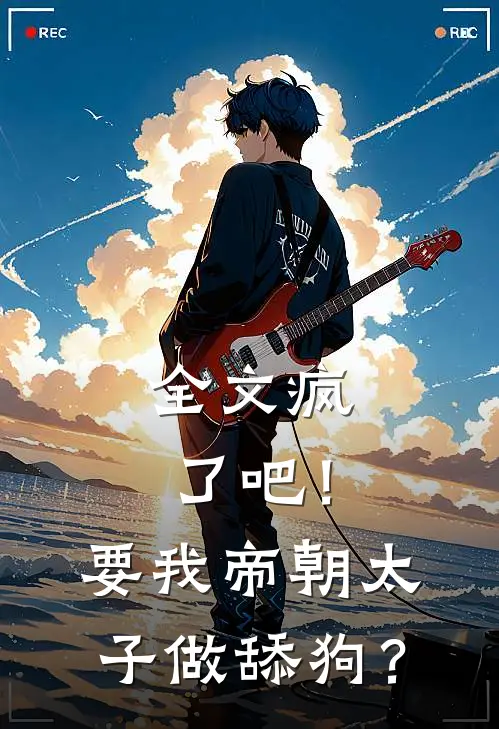 全文疯了吧！要我帝朝太子做舔狗？