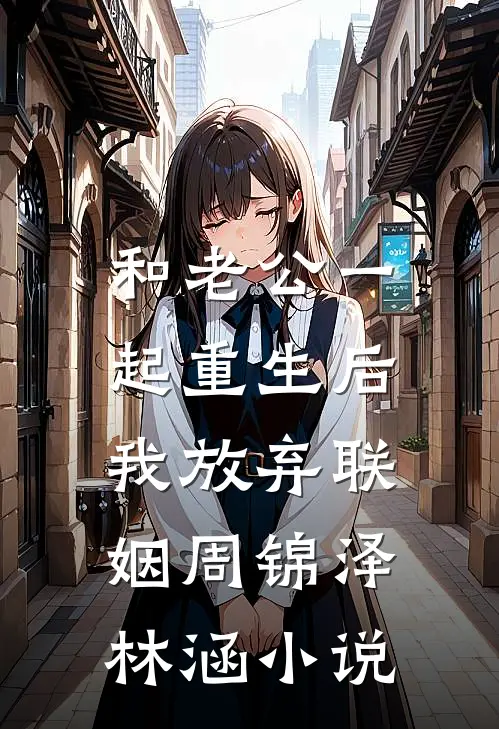 和老公一起重生后，我放弃联姻周锦泽林涵小说