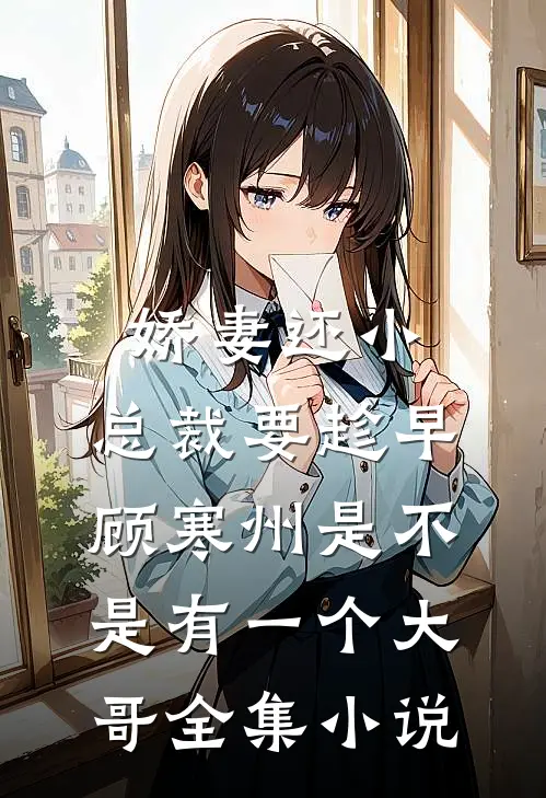 娇妻还小,总裁要趁早顾寒州是不是有一个大哥全集小说