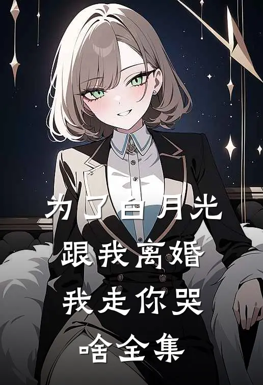 为了白月光跟我离婚，我走你哭啥 全集