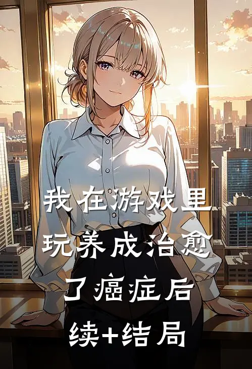 我在游戏里，玩养成治愈了癌症后续+结局