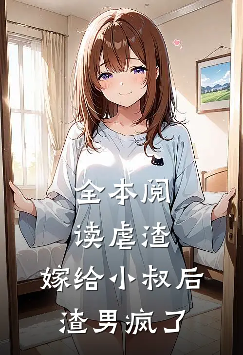 全本阅读虐渣：嫁给小叔后，渣男疯了