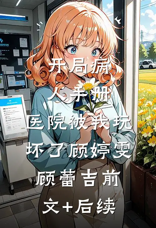 开局病人手册，医院被我玩坏了顾婷雯顾蕾吉前文+后续