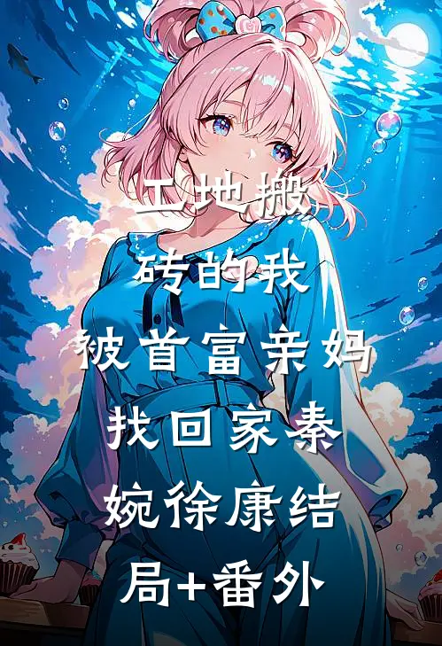 工地搬砖的我，被首富亲妈找回家秦婉徐康结局+番外