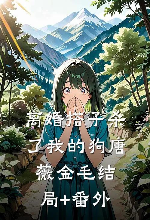 离婚搭子杀了我的狗唐薇金毛结局+番外