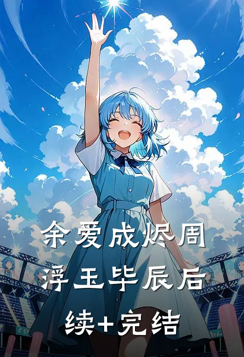 余爱成烬周浮玉毕辰后续+完结