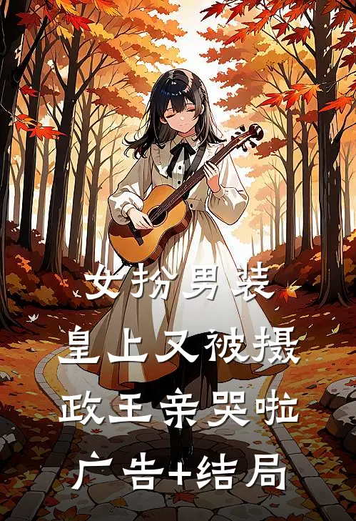 女扮男装，皇上又被摄政王亲哭啦广告+结局