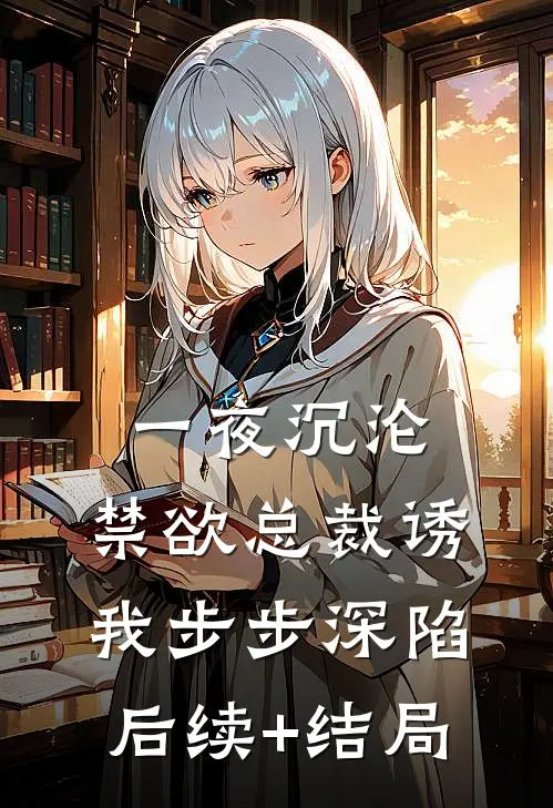一夜沉沦，禁欲总裁诱我步步深陷后续+结局