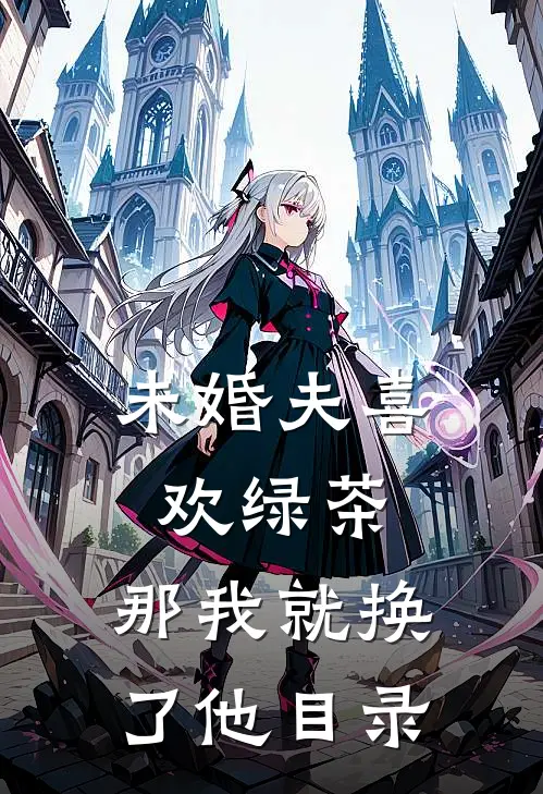 未婚夫喜欢绿茶，那我就换了他目录