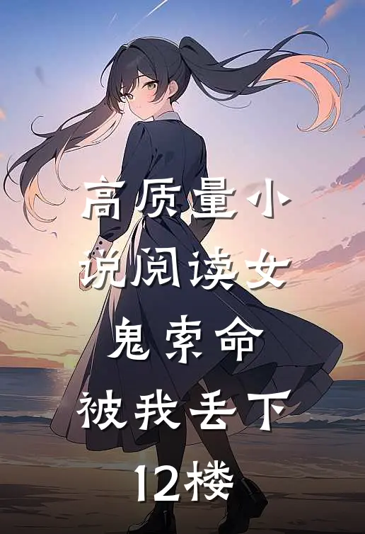 高质量小说阅读女鬼索命，被我丢下12楼